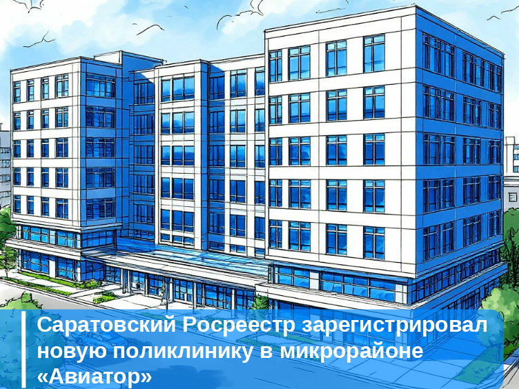 Саратовский Росреестр зарегистрировал новую поликлинику в микрорайоне «Авиатор»..